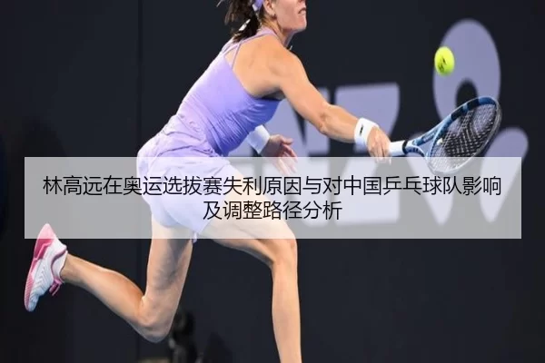 林高远在奥运选拔赛失利原因与对中国乒乓球队影响及调整路径分析