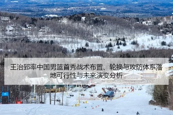王治郅率中国男篮首秀战术布置、轮换与攻防体系落地可行性与未来演变分析