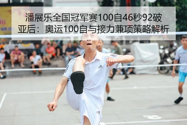 潘展乐全国冠军赛100自46秒92破亚后：奥运100自与接力兼项策略解析